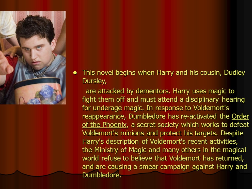 This novel begins when Harry and his cousin, Dudley Dursley, are attacked by dementors.